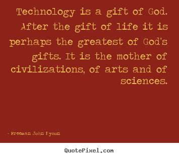 Freeman John Dyson picture quotes - Technology is a gift of god. after the gift of life.. - Life quote