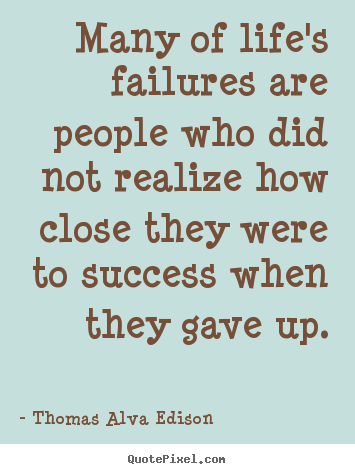 Many of life's failures are people who did not realize.. Thomas Alva Edison popular life quotes