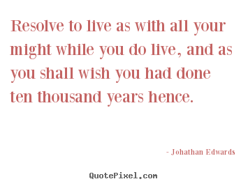 Johathan Edwards photo quote - Resolve to live as with all your might while.. - Life quotes