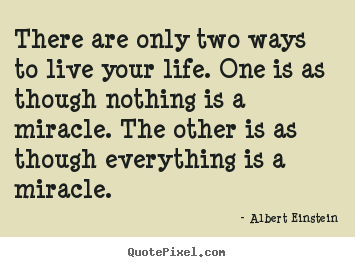 Quote about life - There are only two ways to live your life. one is as..