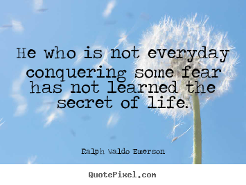 Ralph Waldo Emerson picture quotes - He who is not everyday conquering some fear has.. - Life quotes