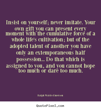 Quote about life - Insist on yourself; never imitate. your own gift you..