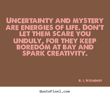 Create graphic picture quotes about life - Uncertainty and mystery are energies of..