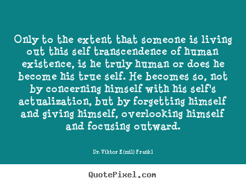 Dr. Viktor E(mil) Frankl photo quotes - Only to the extent that someone is living out.. - Life quotes