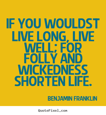 Life quotes - If you wouldst live long, live well; for folly..
