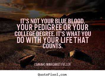 (Sarah) Margaret Fuller picture quote - It's not your blue blood, your pedigree or your college degree... - Life quotes