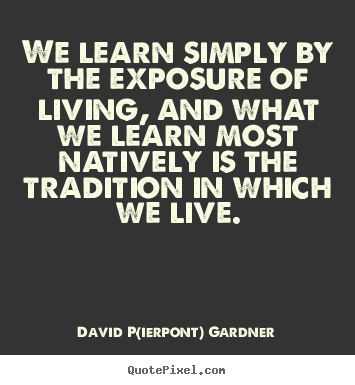 Quote about life - We learn simply by the exposure of living, and what..