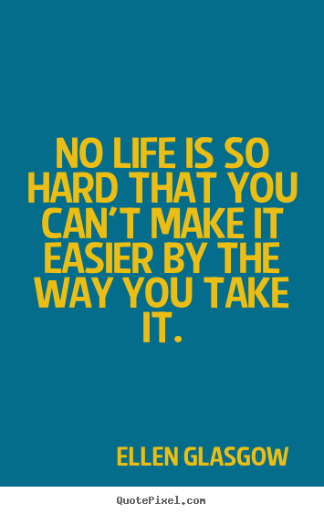 Life quote - No life is so hard that you can't make it easier..