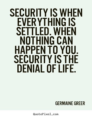 Life quotes - Security is when everything is settled. when nothing can..