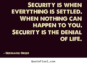 Quotes about life - Security is when everything is settled. when nothing can happen..