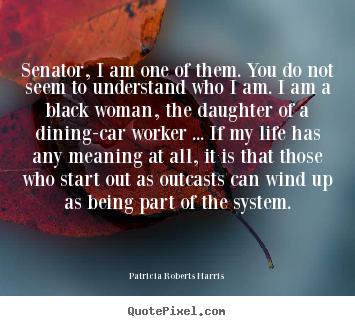 Quotes about life - Senator, i am one of them. you do not seem to..