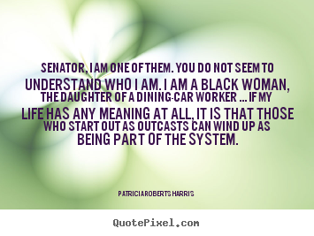 Patricia Roberts Harris picture quotes - Senator, i am one of them. you do not seem.. - Life quotes
