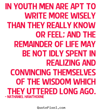 In youth men are apt to write more wisely than.. Nathaniel Hawthorne  life quotes