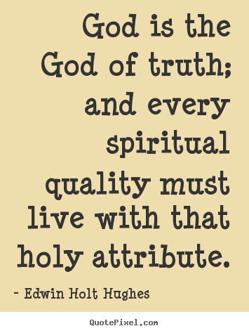 Edwin Holt Hughes picture quotes - God is the god of truth; and every spiritual quality must live with that.. - Life quotes