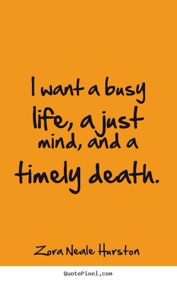 Zora Neale Hurston poster quotes - I want a busy life, a just mind, and a timely death. - Life quote