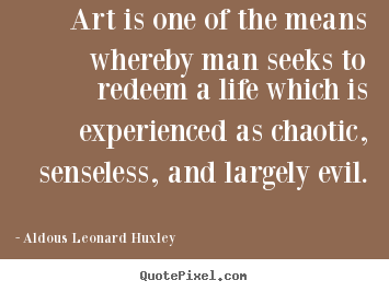 Life quotes - Art is one of the means whereby man seeks to redeem a..