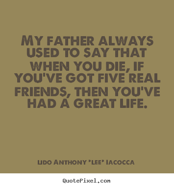 Life quotes - My father always used to say that when you..