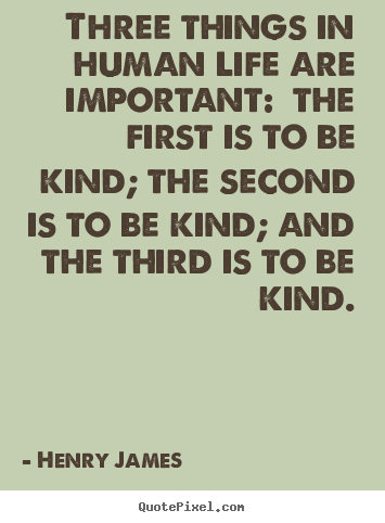 Design your own poster quotes about life - Three things in human life are important: the first is to be kind;..