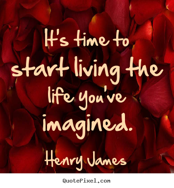 Henry James picture quotes - It's time to start living the life you've imagined. - Life quote
