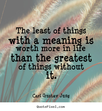 Carl Gustav Jung picture quotes - The least of things with a meaning is worth.. - Life quotes