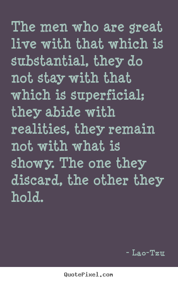 Life quote - The men who are great live with that which is substantial,..