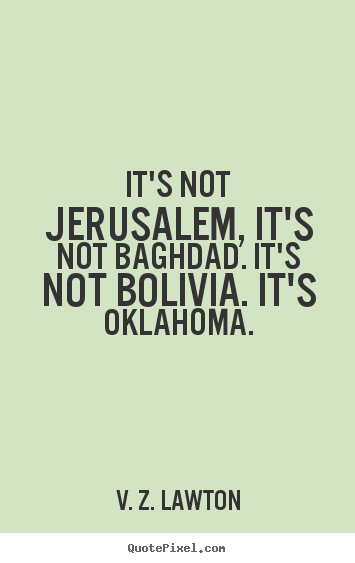 Quote about life - It's not jerusalem, it's not baghdad. it's not bolivia. it's oklahoma.