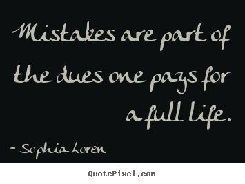 Quotes about life - Mistakes are part of the dues one pays for a full life.