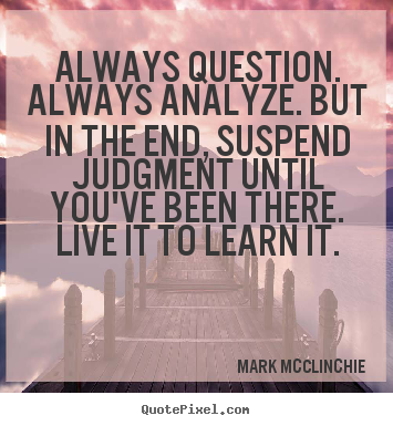 Mark McClinchie picture sayings - Always question. always analyze. but in the end, suspend.. - Life quotes