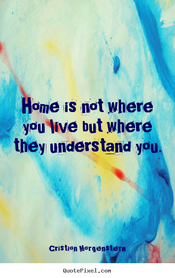 Cristion Morgenstern photo quotes - Home is not where you live but where they understand.. - Life quote