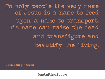 Life quotes - To holy people the very name of jesus is a name to feed upon, a name..