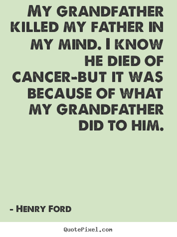 Life quotes - My grandfather killed my father in my mind. i know he died of cancer-but..
