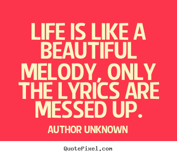 Quotes about life - Life is like a beautiful melody, only the lyrics..