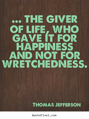 ... the giver of life, who gave it for happiness.. Thomas Jefferson good life quotes