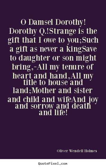 Oliver Wendell Holmes picture quotes - O damsel dorothy! dorothy q.!strange is the gift that i owe to.. - Life quote