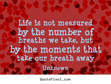 Life is not measured by the number of breaths.. Unknown good life quotes