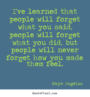 Quotes about life - I've learned that people will forget what you said, people..