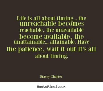 Create your own poster quotes about life - Life is all about timing... the unreachable..