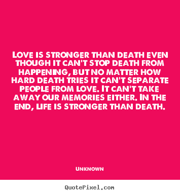 Unknown picture quotes - Love is stronger than death even though it can't.. - Life quotes