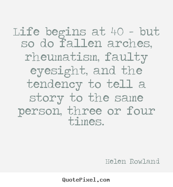 Life quotes - Life begins at 40 - but so do fallen arches, rheumatism,..