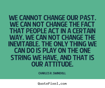 Quote about life - We cannot change our past. we can not change the fact..