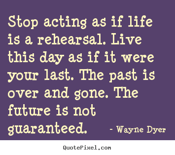 Design picture quotes about life - Stop acting as if life is a rehearsal. live this day..