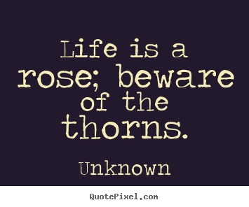 Life sayings - Life is a rose; beware of the thorns.