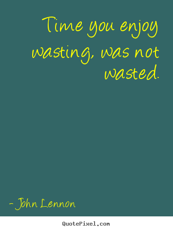 How to design picture quotes about life - Time you enjoy wasting, was not wasted.