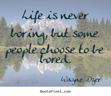 Design your own picture sayings about life - Life is never boring, but some people choose to..