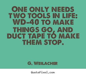 Life quotes - One only needs two tools in life: wd-40 to make things go,..
