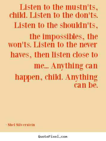 Listen to the mustn'ts, child. listen to the don'ts... Shel Silverstein  life quote