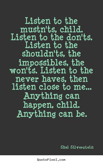 Quotes about life - Listen to the mustn'ts, child. listen to the don'ts...