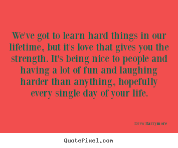 Drew Barrymore picture quotes - We've got to learn hard things in our lifetime, but it's love.. - Life quote