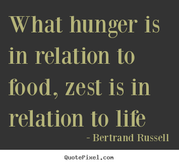 Create your own picture quotes about life - What hunger is in relation to food, zest is..
