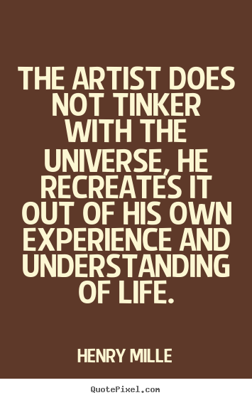 Design custom picture quotes about life - The artist does not tinker with the universe, he recreates..